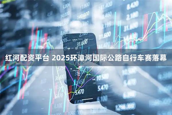 红河配资平台 2025环漳河国际公路自行车赛落幕