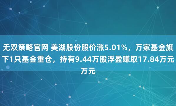 无双策略官网 美湖股份股价涨5.01%，万家基金旗下1只基金重仓，持有9.44万股浮盈赚取17.84万元