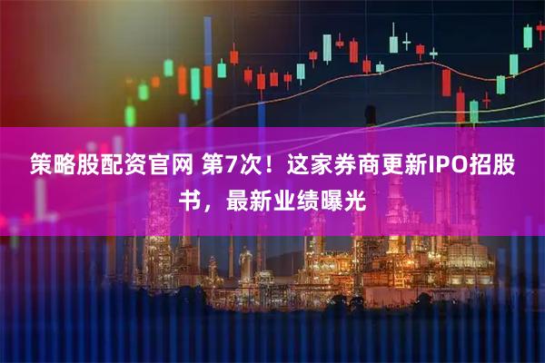 策略股配资官网 第7次！这家券商更新IPO招股书，最新业绩曝光