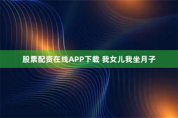 股票配资在线APP下载 我女儿我坐月子