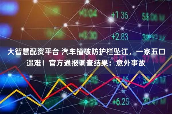 大智慧配资平台 汽车撞破防护栏坠江，一家五口遇难！官方通报调查结果：意外事故