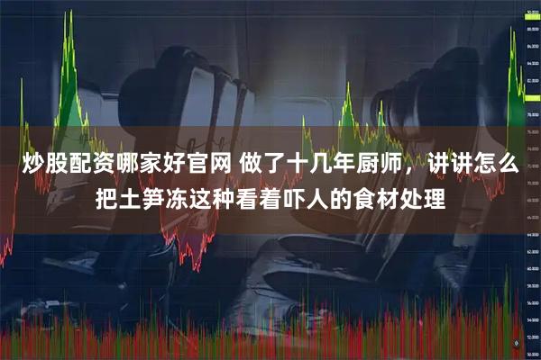 炒股配资哪家好官网 做了十几年厨师，讲讲怎么把土笋冻这种看着吓人的食材处理