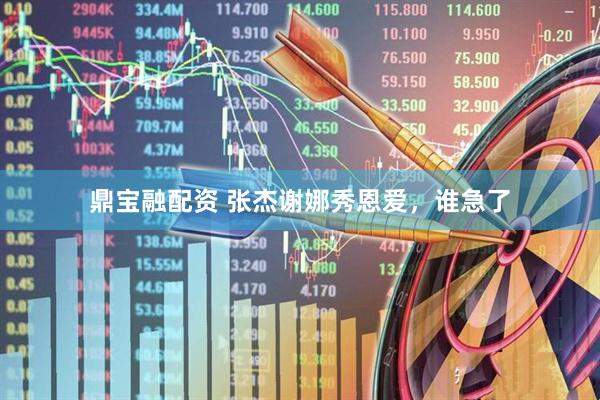 鼎宝融配资 张杰谢娜秀恩爱，谁急了