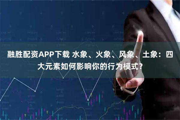 融胜配资APP下载 水象、火象、风象、土象：四大元素如何影响你的行为模式？