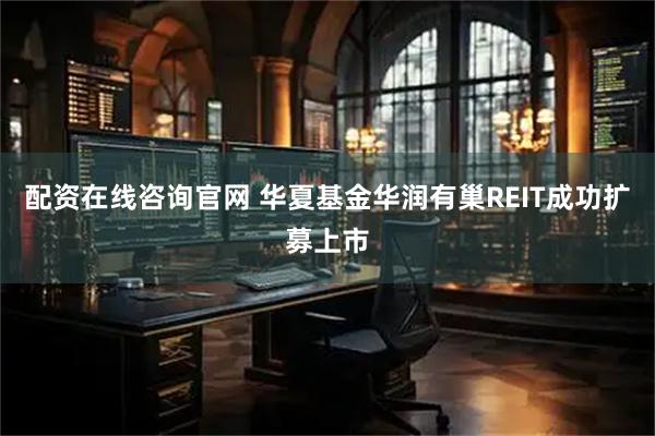 配资在线咨询官网 华夏基金华润有巢REIT成功扩募上市