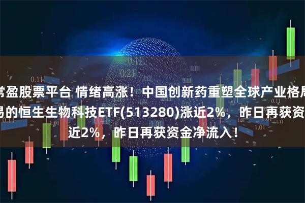 常盈股票平台 情绪高涨！中国创新药重塑全球产业格局！T+0交易的恒生生物科技ETF(513280)涨近2%，昨日再获资金净流入！