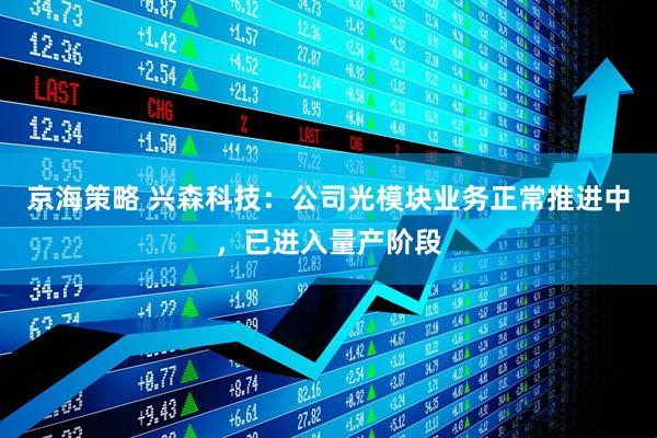 京海策略 兴森科技：公司光模块业务正常推进中，已进入量产阶段