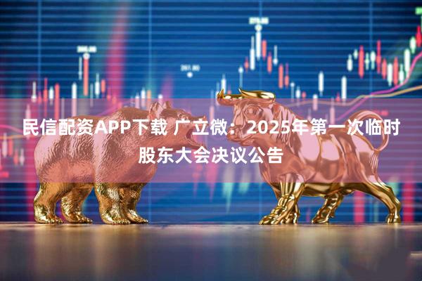 民信配资APP下载 广立微：2025年第一次临时股东大会决议公告