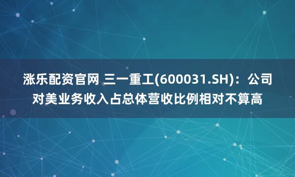 涨乐配资官网 三一重工(600031.SH)：公司对美业务收入占总体营收比例相对不算高
