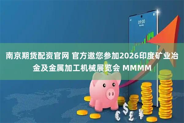 南京期货配资官网 官方邀您参加2026印度矿业冶金及金属加工机械展览会 MMMM